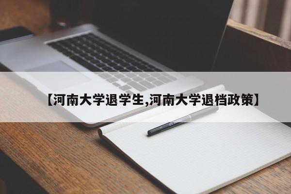 【河南大学退学生,河南大学退档政策】