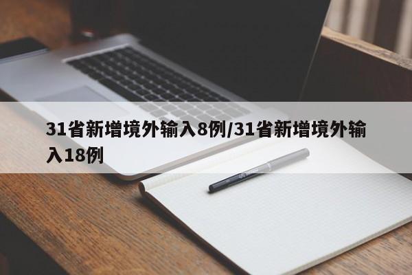 31省新增境外输入8例/31省新增境外输入18例