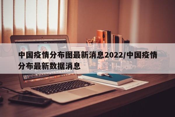 中国疫情分布图最新消息2022/中国疫情分布最新数据消息
