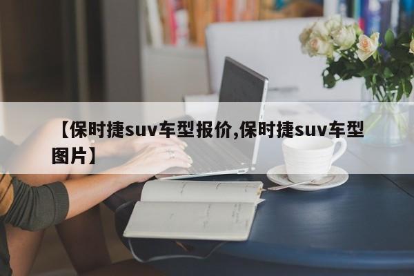 【保时捷suv车型报价,保时捷suv车型图片】