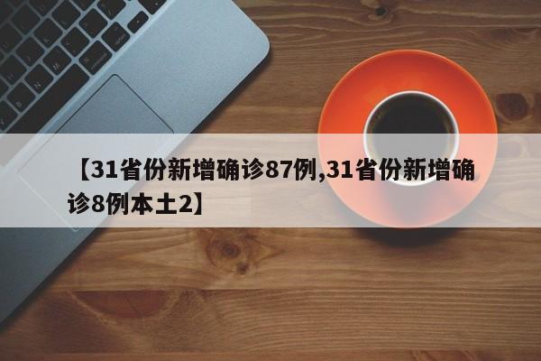 【31省份新增确诊87例,31省份新增确诊8例本土2】