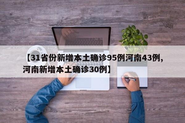 【31省份新增本土确诊95例河南43例,河南新增本土确诊30例】