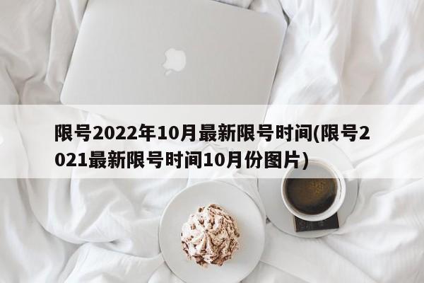 限号2022年10月最新限号时间(限号2021最新限号时间10月份图片)