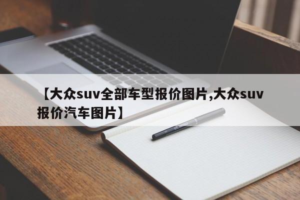 【大众suv全部车型报价图片,大众suv报价汽车图片】