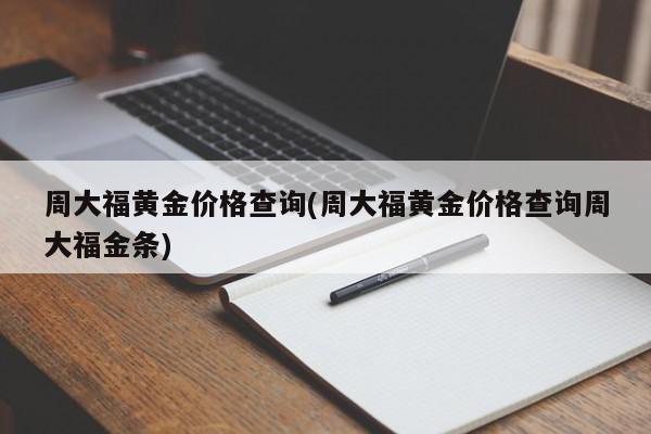 周大福黄金价格查询(周大福黄金价格查询周大福金条)