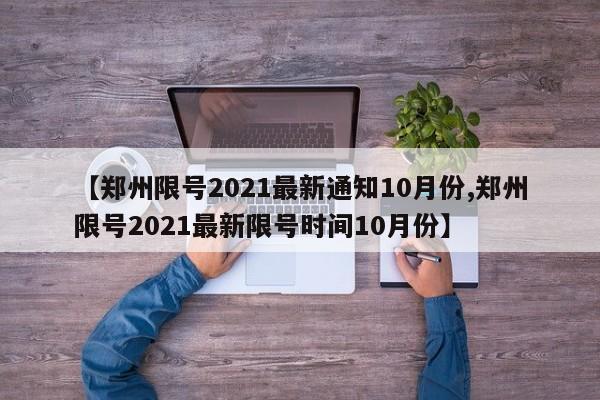 【郑州限号2021最新通知10月份,郑州限号2021最新限号时间10月份】