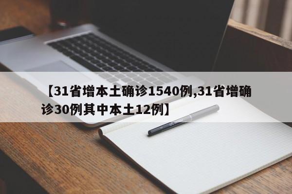【31省增本土确诊1540例,31省增确诊30例其中本土12例】
