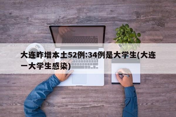 大连昨增本土52例:34例是大学生(大连一大学生感染)