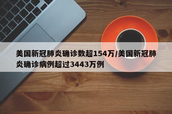 美国新冠肺炎确诊数超154万/美国新冠肺炎确诊病例超过3443万例