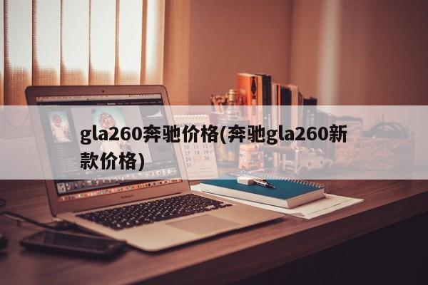 gla260奔驰价格(奔驰gla260新款价格)
