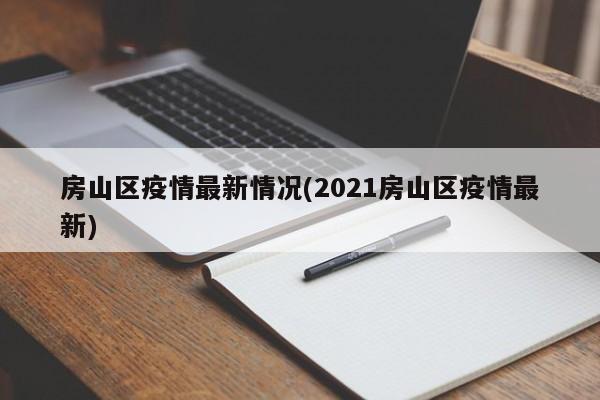 房山区疫情最新情况(2021房山区疫情最新)