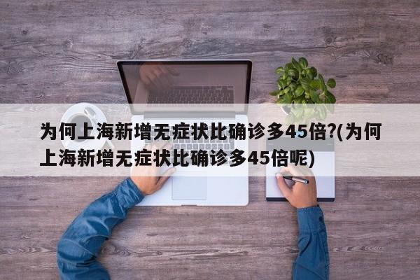 为何上海新增无症状比确诊多45倍?(为何上海新增无症状比确诊多45倍呢)