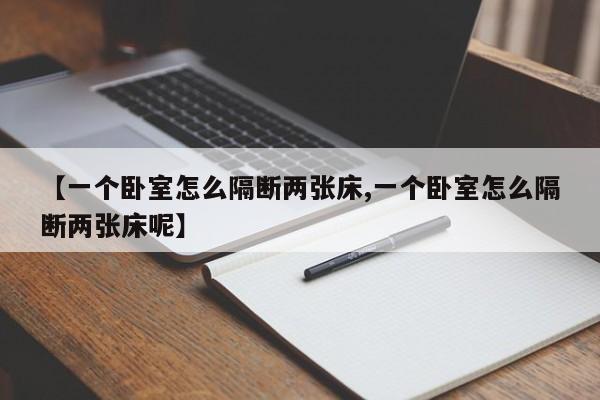 【一个卧室怎么隔断两张床,一个卧室怎么隔断两张床呢】
