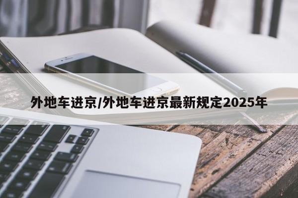 外地车进京/外地车进京最新规定2025年