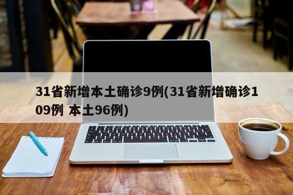 31省新增本土确诊9例(31省新增确诊109例 本土96例)