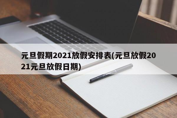 元旦假期2021放假安排表(元旦放假2021元旦放假日期)