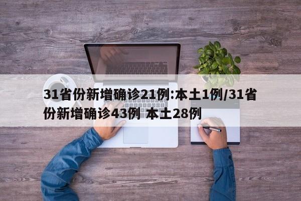 31省份新增确诊21例:本土1例/31省份新增确诊43例 本土28例
