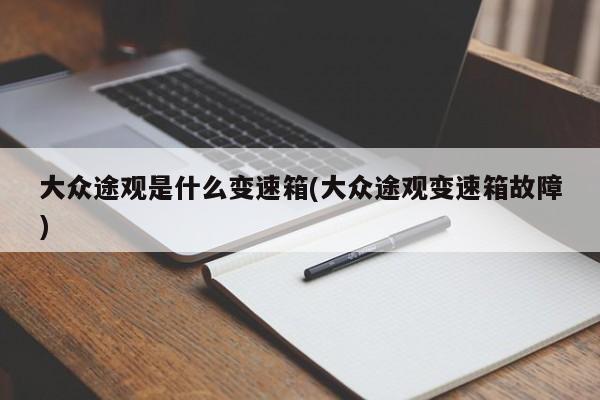 大众途观是什么变速箱(大众途观变速箱故障)