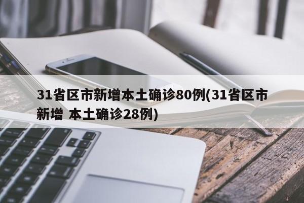 31省区市新增本土确诊80例(31省区市新增 本土确诊28例)