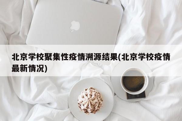 北京学校聚集性疫情溯源结果(北京学校疫情最新情况)