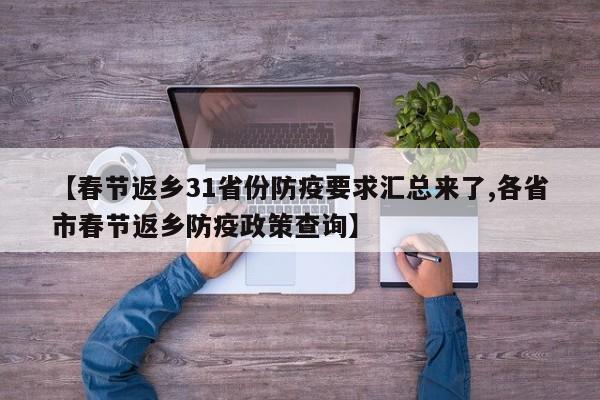【春节返乡31省份防疫要求汇总来了,各省市春节返乡防疫政策查询】