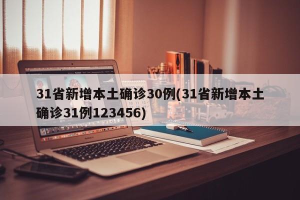 31省新增本土确诊30例(31省新增本土确诊31例123456)