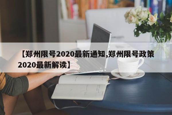 【郑州限号2020最新通知,郑州限号政策2020最新解读】