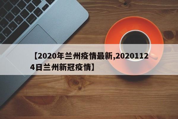 【2020年兰州疫情最新,20201124日兰州新冠疫情】