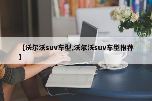 【沃尔沃suv车型,沃尔沃suv车型推荐】