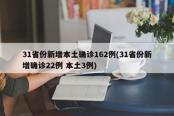 31省份新增本土确诊162例(31省份新增确诊22例 本土3例)